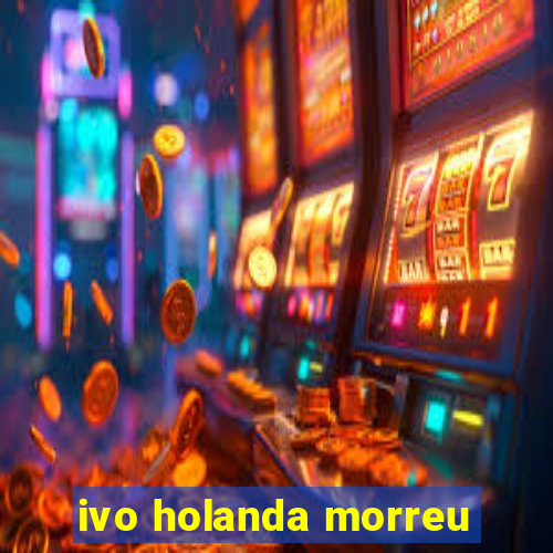 ivo holanda morreu